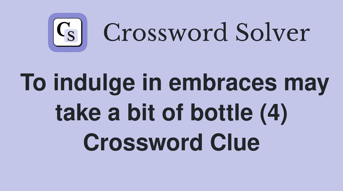 To indulge in embraces may take a bit of bottle (4) Crossword Clue